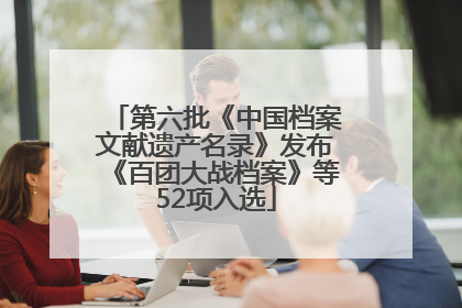 第六批《中国档案文献遗产名录》发布《百团大战档案》等52项入选