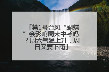 第1号台风“蝴蝶”会影响周末中考吗？周六气温上升，周日又要下雨