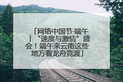 网络中国节·端午丨“速度与激情”盛会！端午来云南这些地方看龙舟竞渡