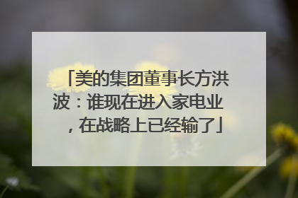 美的集团董事长方洪波：谁现在进入家电业，在战略上已经输了