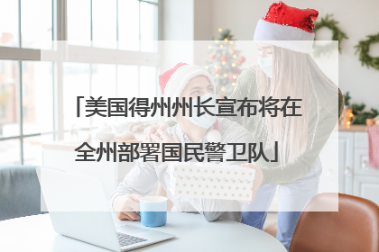 美国得州州长宣布将在全州部署国民警卫队