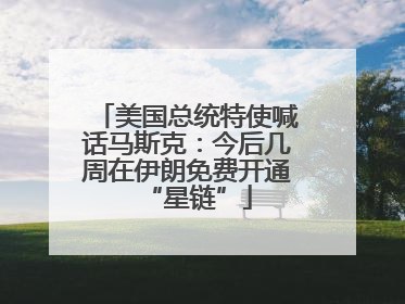 美国总统特使喊话马斯克：今后几周在伊朗免费开通“星链”