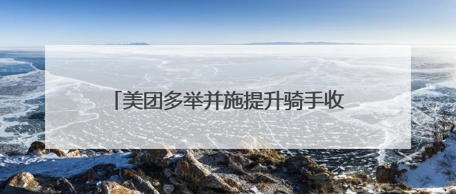 美团多举并施提升骑手收入，共筑行业良好生态