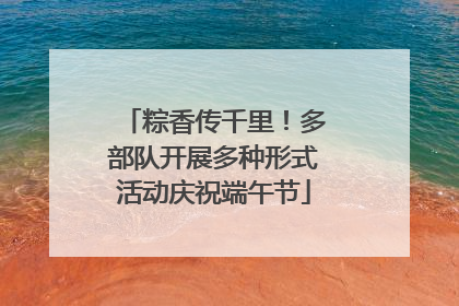 粽香传千里！多部队开展多种形式活动庆祝端午节