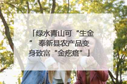绿水青山可“生金” 奉新县农产品变身致富“金疙瘩”