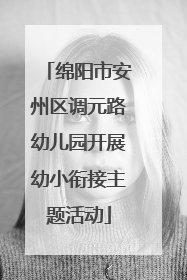 绵阳市安州区调元路幼儿园开展幼小衔接主题活动