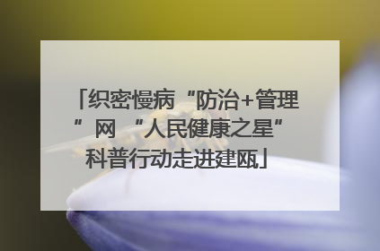 织密慢病“防治+管理”网 “人民健康之星”科普行动走进建瓯