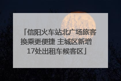 信阳火车站北广场旅客换乘更便捷 主城区新增17处出租车候客区