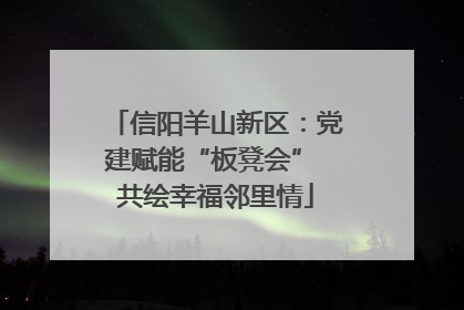 信阳羊山新区：党建赋能“板凳会” 共绘幸福邻里情