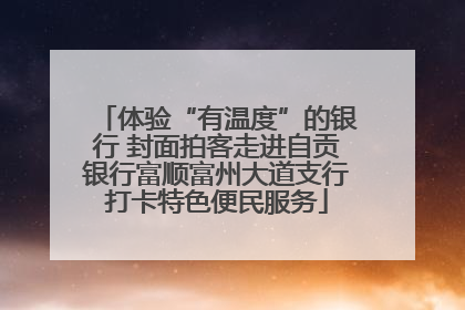 体验“有温度”的银行 封面拍客走进自贡银行富顺富州大道支行打卡特色便民服务