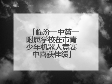 临汾一中第一附属学校在市青少年机器人竞赛中喜获佳绩