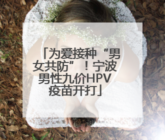 为爱接种“男女共防”！宁波男性九价HPV疫苗开打
