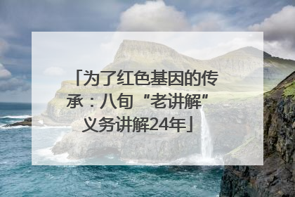 为了红色基因的传承：八旬“老讲解”义务讲解24年