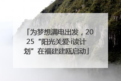 为梦想满电出发，2025“阳光关爱·i读计划”在福建建瓯启动