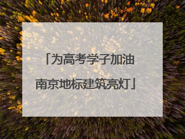 为高考学子加油 南京地标建筑亮灯