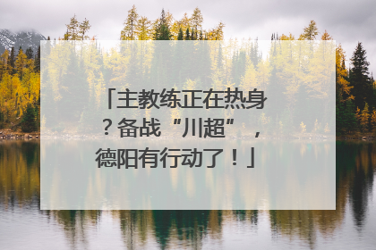 主教练正在热身？备战“川超”，德阳有行动了！