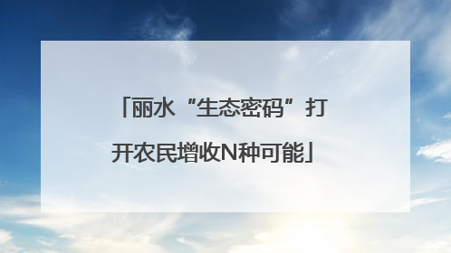 丽水“生态密码”打开农民增收N种可能