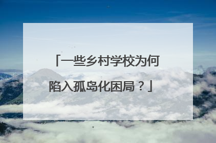一些乡村学校为何陷入孤岛化困局？