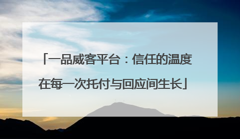 一品威客平台：信任的温度 在每一次托付与回应间生长