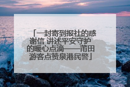 一封寄到报社的感谢信 讲述平安守护的暖心点滴——莆田游客点赞泉港民警