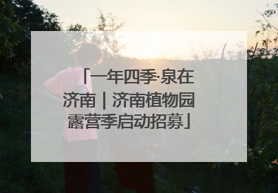 一年四季·泉在济南｜济南植物园露营季启动招募