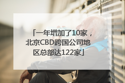 一年增加了10家，北京CBD跨国公司地区总部达122家
