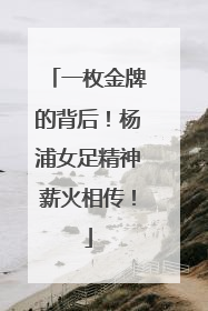 一枚金牌的背后！杨浦女足精神薪火相传！