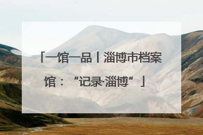 一馆一品丨淄博市档案馆：“记录·淄博”