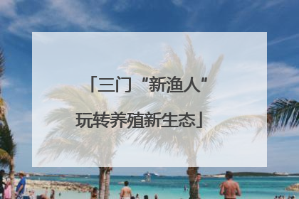 三门“新渔人”玩转养殖新生态