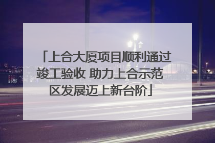 上合大厦项目顺利通过竣工验收 助力上合示范区发展迈上新台阶