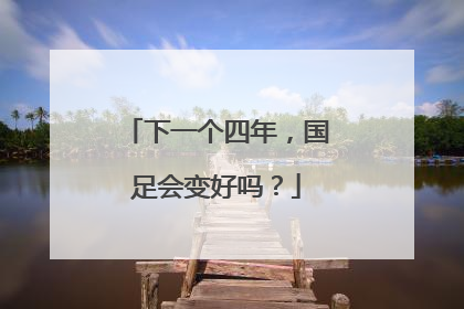 下一个四年，国足会变好吗？
