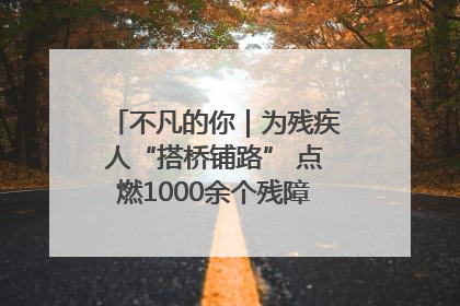不凡的你｜为残疾人“搭桥铺路” 点燃1000余个残障家庭的希望之光