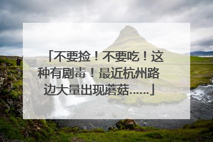 不要捡！不要吃！这种有剧毒！最近杭州路边大量出现蘑菇……