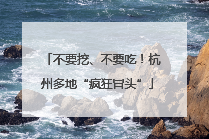 不要挖、不要吃！杭州多地“疯狂冒头”