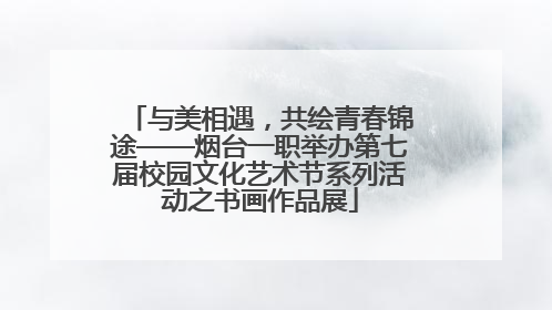 与美相遇，共绘青春锦途——烟台一职举办第七届校园文化艺术节系列活动之书画作品展