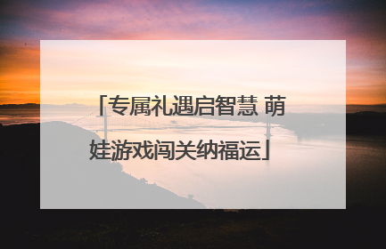 专属礼遇启智慧 萌娃游戏闯关纳福运