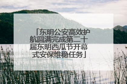 东明公安高效护航圆满完成第二十届东明西瓜节开幕式安保维稳任务