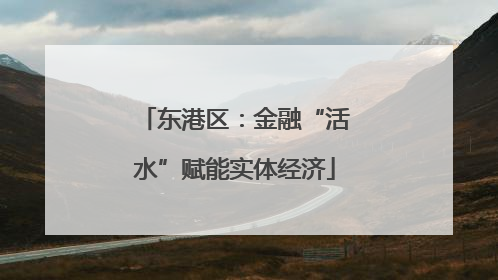 东港区：金融“活水”赋能实体经济
