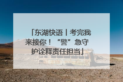 东湖快语丨考完我来接你！“警”急守护诠释责任担当