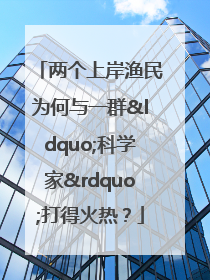 两个上岸渔民为何与一群“科学家”打得火热？