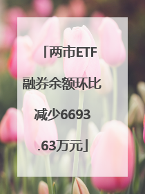 两市ETF融券余额环比减少6693.63万元