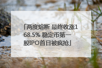 两度熔断 最终收涨168.5% 稳定币第一股IPO首日被疯抢