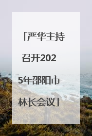 严华主持召开2025年邵阳市林长会议
