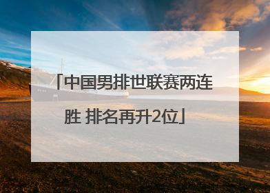 中国男排世联赛两连胜 排名再升2位