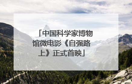 中国科学家博物馆微电影《自强路上》正式首映