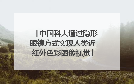 中国科大通过隐形眼镜方式实现人类近红外色彩图像视觉