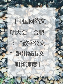 中国网络文明大会｜合肥：“数字公交”跑出城市文明新速度
