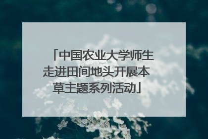 中国农业大学师生走进田间地头开展本草主题系列活动
