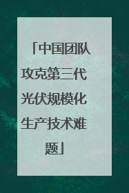 中国团队攻克第三代光伏规模化生产技术难题