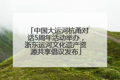 中国大运河杭甬对话5周年活动举办，浙东运河文化遗产资源共享倡议发布